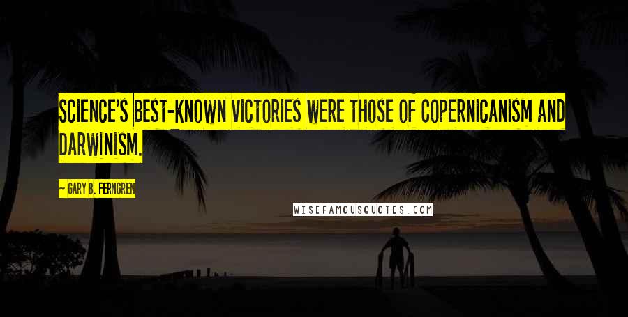 Gary B. Ferngren Quotes: Science's best-known victories were those of Copernicanism and Darwinism.