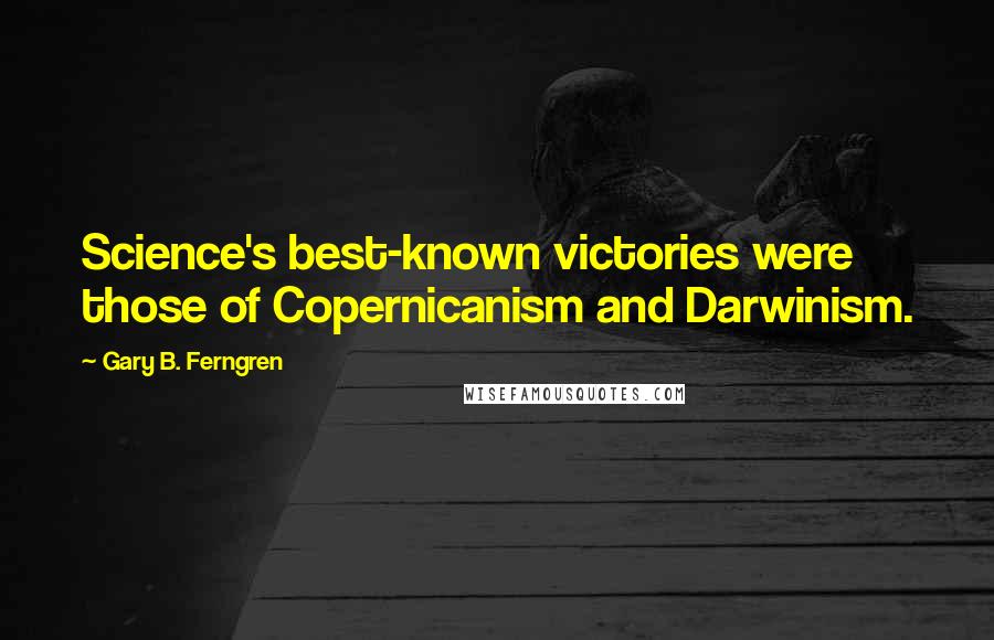 Gary B. Ferngren Quotes: Science's best-known victories were those of Copernicanism and Darwinism.
