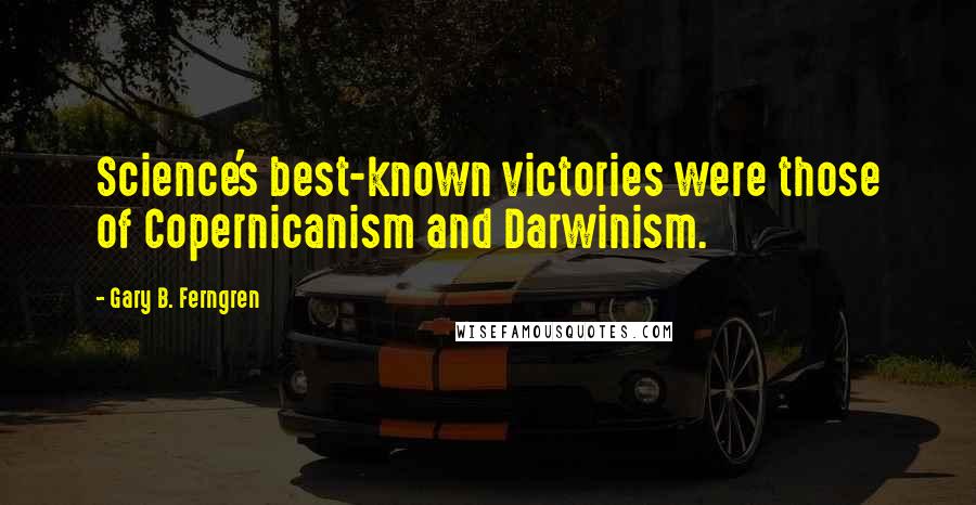 Gary B. Ferngren Quotes: Science's best-known victories were those of Copernicanism and Darwinism.