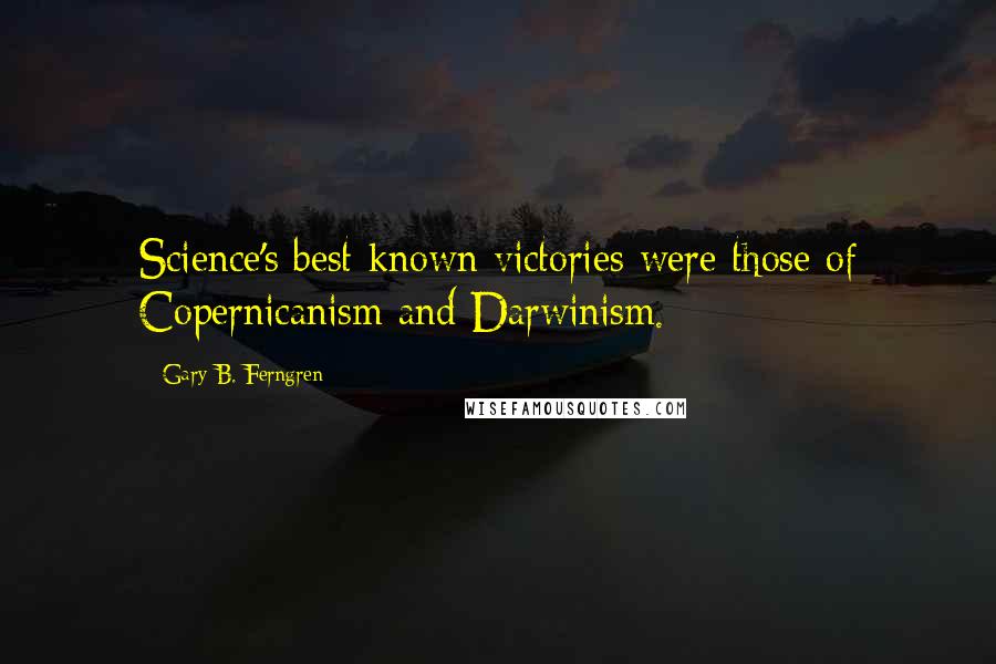Gary B. Ferngren Quotes: Science's best-known victories were those of Copernicanism and Darwinism.