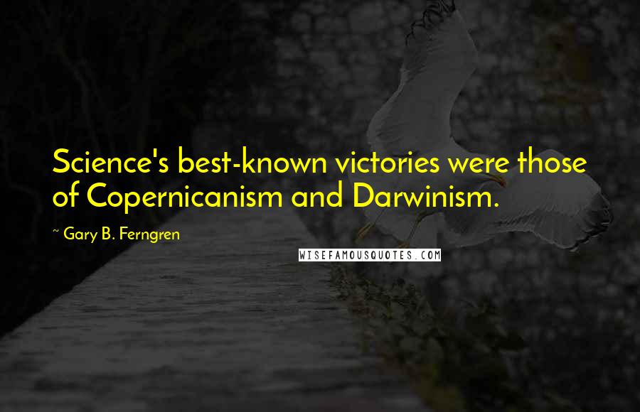 Gary B. Ferngren Quotes: Science's best-known victories were those of Copernicanism and Darwinism.