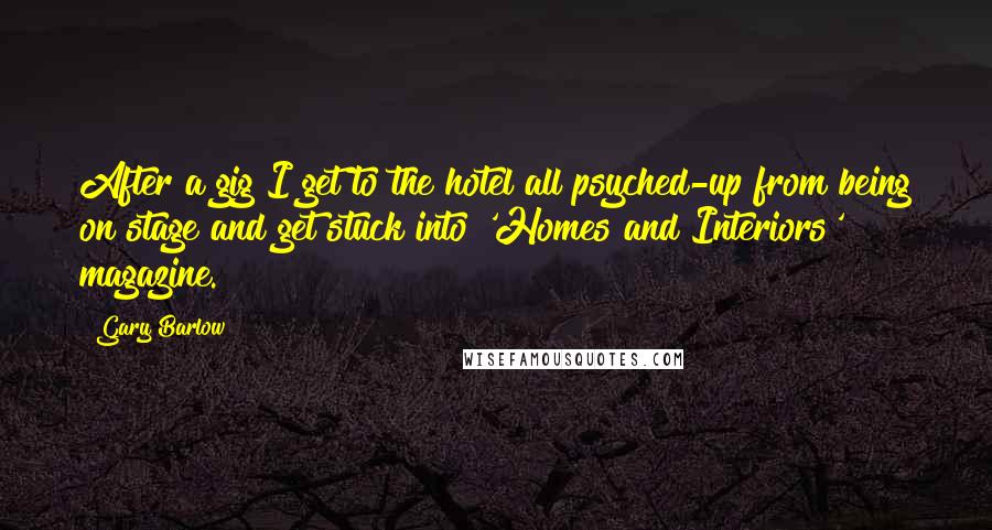 Gary Barlow Quotes: After a gig I get to the hotel all psyched-up from being on stage and get stuck into 'Homes and Interiors' magazine.
