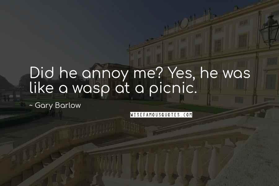 Gary Barlow Quotes: Did he annoy me? Yes, he was like a wasp at a picnic.