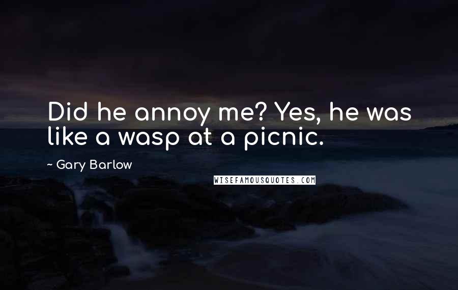 Gary Barlow Quotes: Did he annoy me? Yes, he was like a wasp at a picnic.