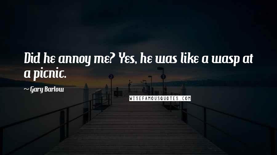 Gary Barlow Quotes: Did he annoy me? Yes, he was like a wasp at a picnic.