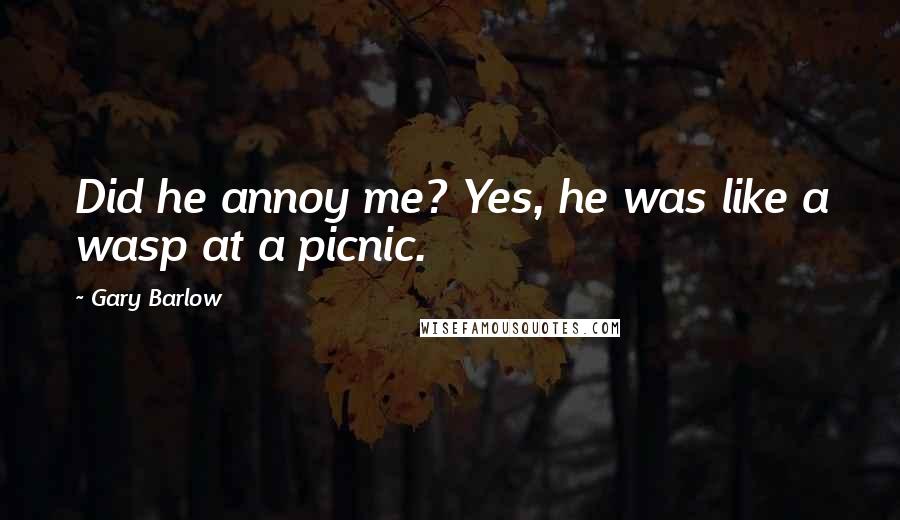 Gary Barlow Quotes: Did he annoy me? Yes, he was like a wasp at a picnic.