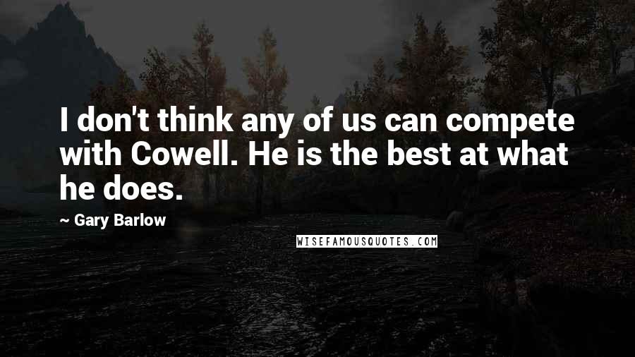 Gary Barlow Quotes: I don't think any of us can compete with Cowell. He is the best at what he does.