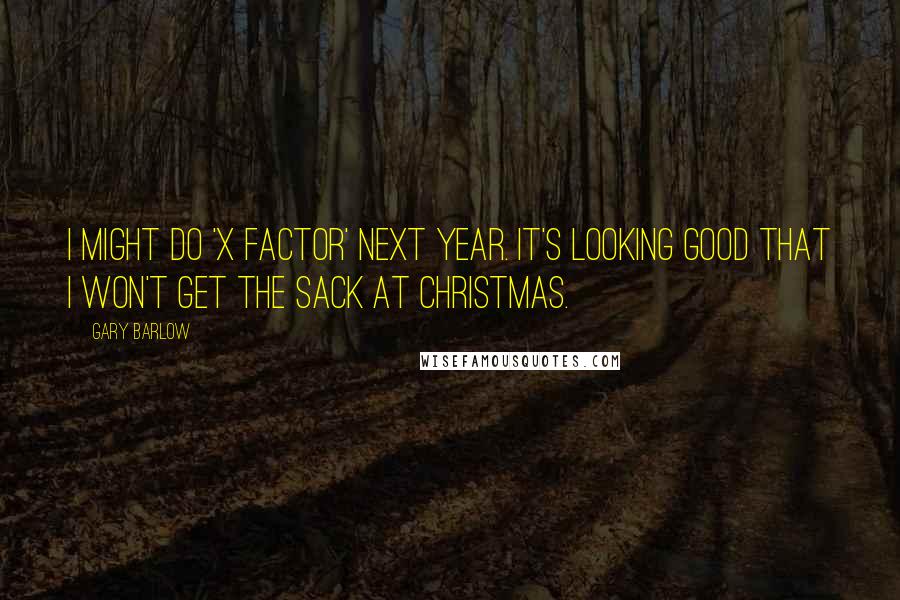 Gary Barlow Quotes: I might do 'X Factor' next year. It's looking good that I won't get the sack at Christmas.