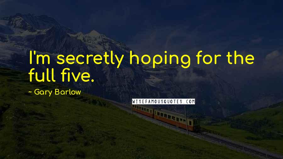 Gary Barlow Quotes: I'm secretly hoping for the full five.