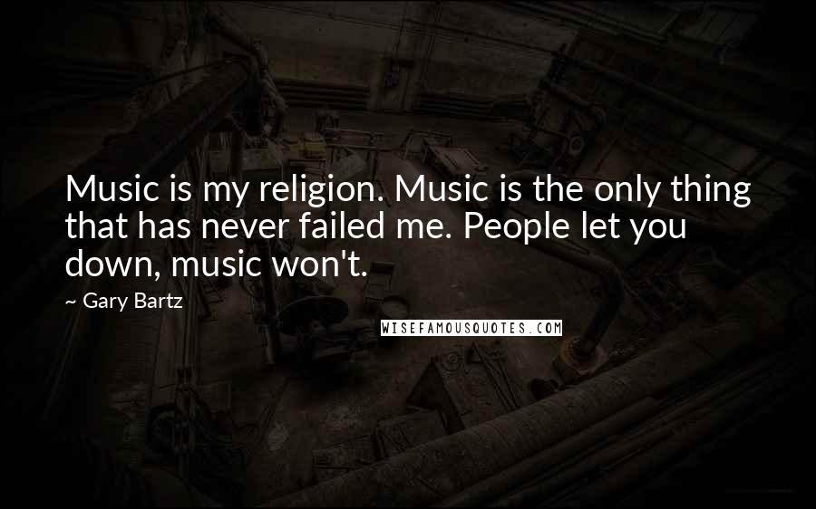 Gary Bartz Quotes: Music is my religion. Music is the only thing that has never failed me. People let you down, music won't.
