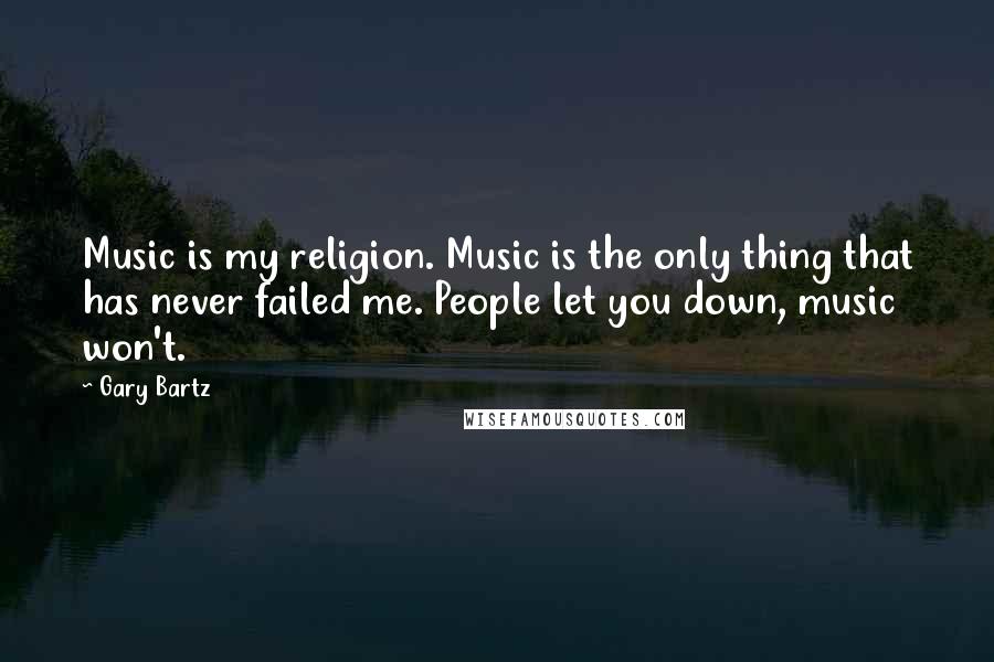 Gary Bartz Quotes: Music is my religion. Music is the only thing that has never failed me. People let you down, music won't.