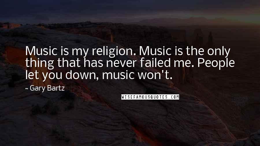 Gary Bartz Quotes: Music is my religion. Music is the only thing that has never failed me. People let you down, music won't.