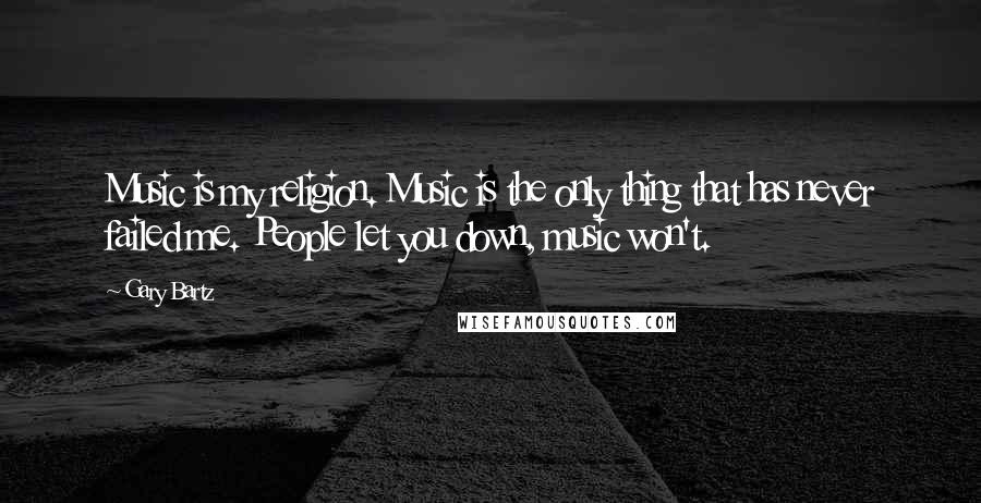 Gary Bartz Quotes: Music is my religion. Music is the only thing that has never failed me. People let you down, music won't.