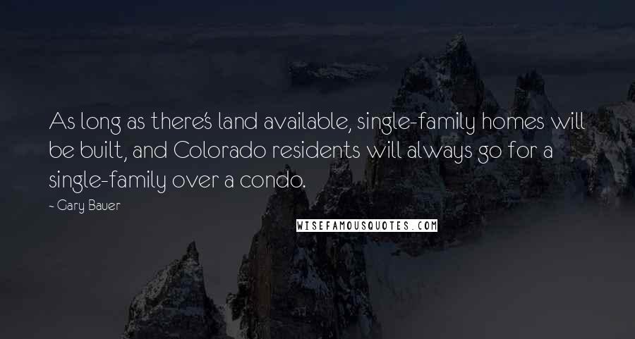 Gary Bauer Quotes: As long as there's land available, single-family homes will be built, and Colorado residents will always go for a single-family over a condo.