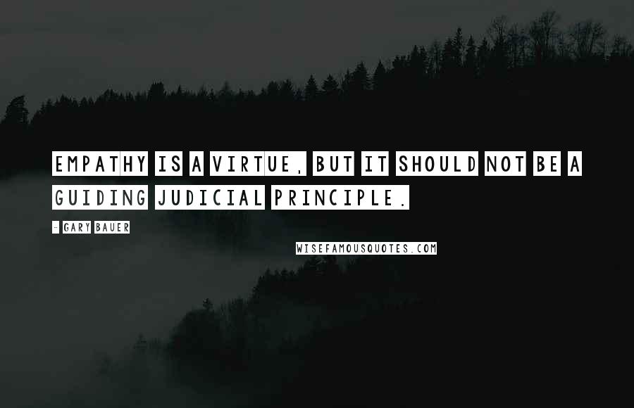 Gary Bauer Quotes: Empathy is a virtue, but it should not be a guiding judicial principle.