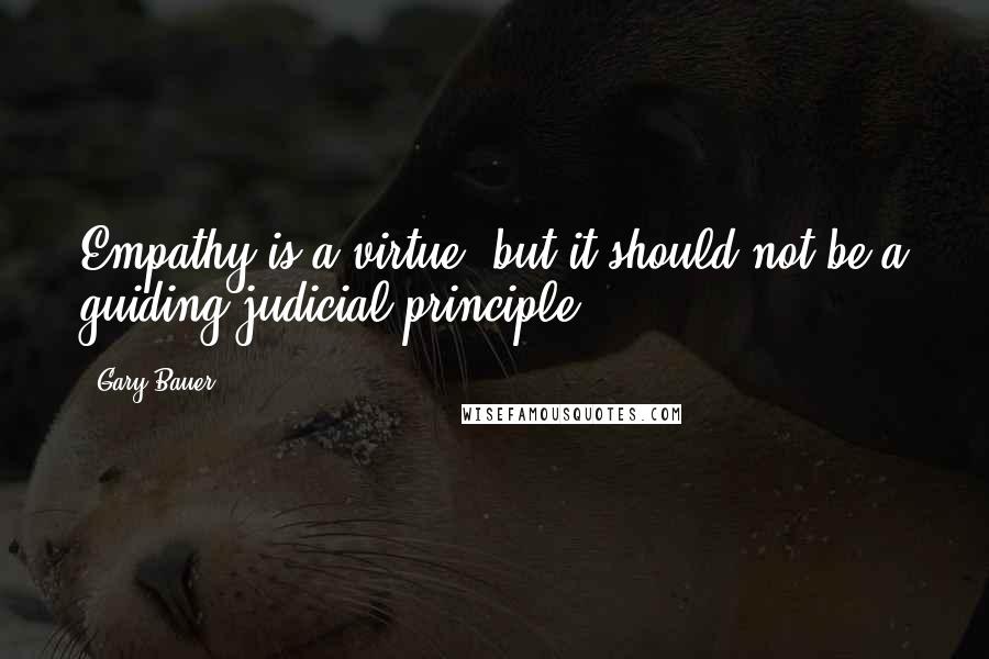 Gary Bauer Quotes: Empathy is a virtue, but it should not be a guiding judicial principle.