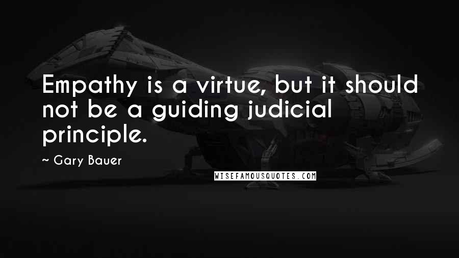 Gary Bauer Quotes: Empathy is a virtue, but it should not be a guiding judicial principle.
