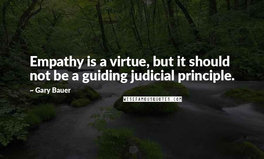 Gary Bauer Quotes: Empathy is a virtue, but it should not be a guiding judicial principle.