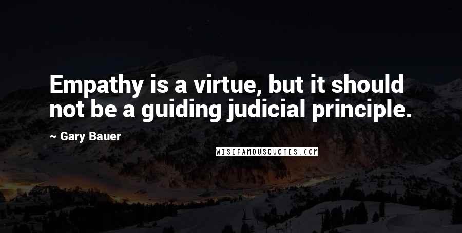 Gary Bauer Quotes: Empathy is a virtue, but it should not be a guiding judicial principle.