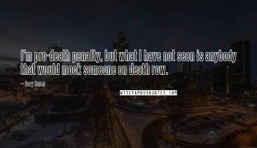 Gary Bauer Quotes: I'm pro-death penalty, but what I have not seen is anybody that would mock someone on death row.