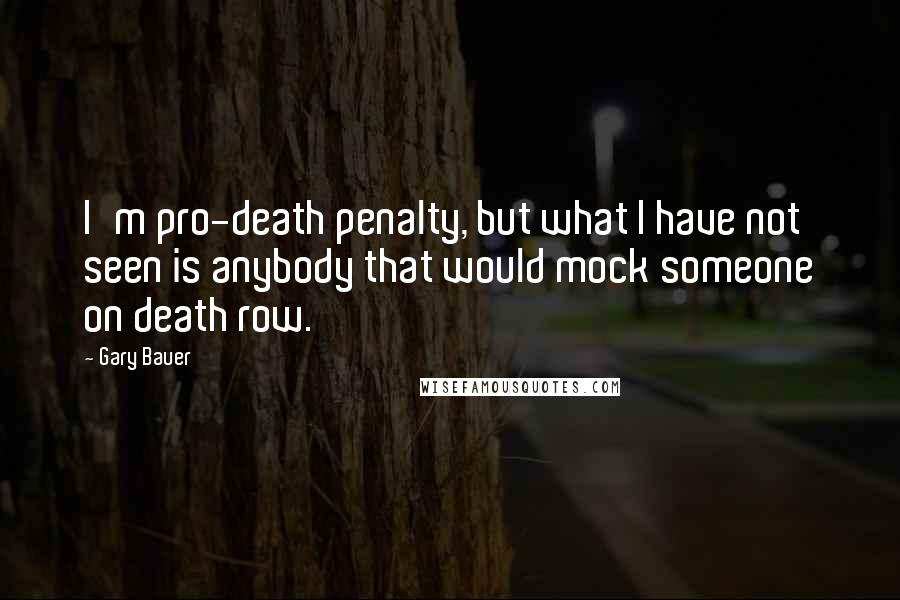 Gary Bauer Quotes: I'm pro-death penalty, but what I have not seen is anybody that would mock someone on death row.