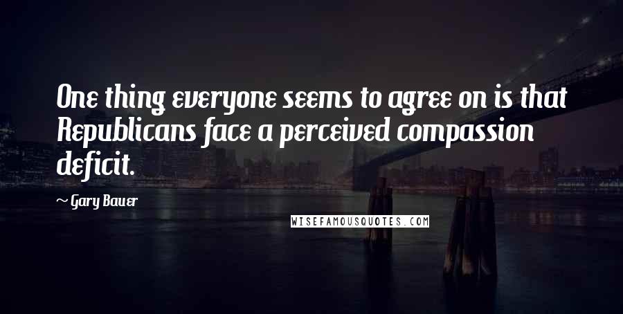 Gary Bauer Quotes: One thing everyone seems to agree on is that Republicans face a perceived compassion deficit.