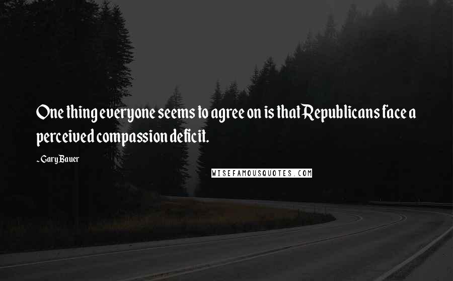 Gary Bauer Quotes: One thing everyone seems to agree on is that Republicans face a perceived compassion deficit.