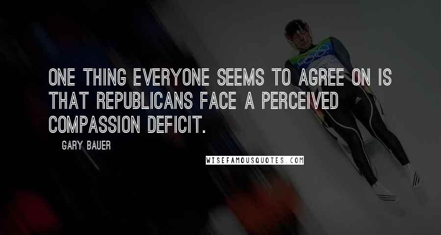 Gary Bauer Quotes: One thing everyone seems to agree on is that Republicans face a perceived compassion deficit.