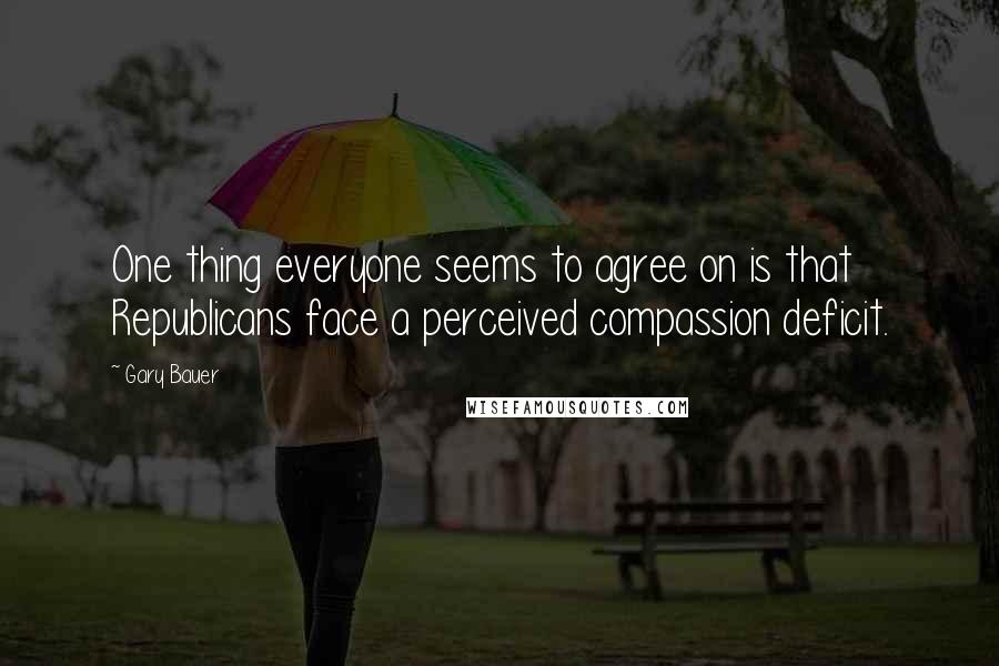 Gary Bauer Quotes: One thing everyone seems to agree on is that Republicans face a perceived compassion deficit.