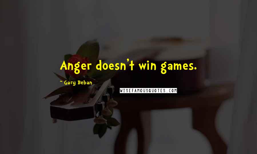 Gary Beban Quotes: Anger doesn't win games.