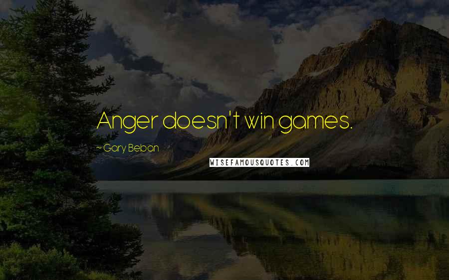 Gary Beban Quotes: Anger doesn't win games.