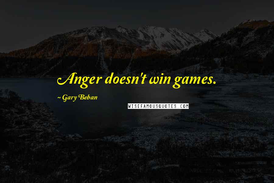 Gary Beban Quotes: Anger doesn't win games.