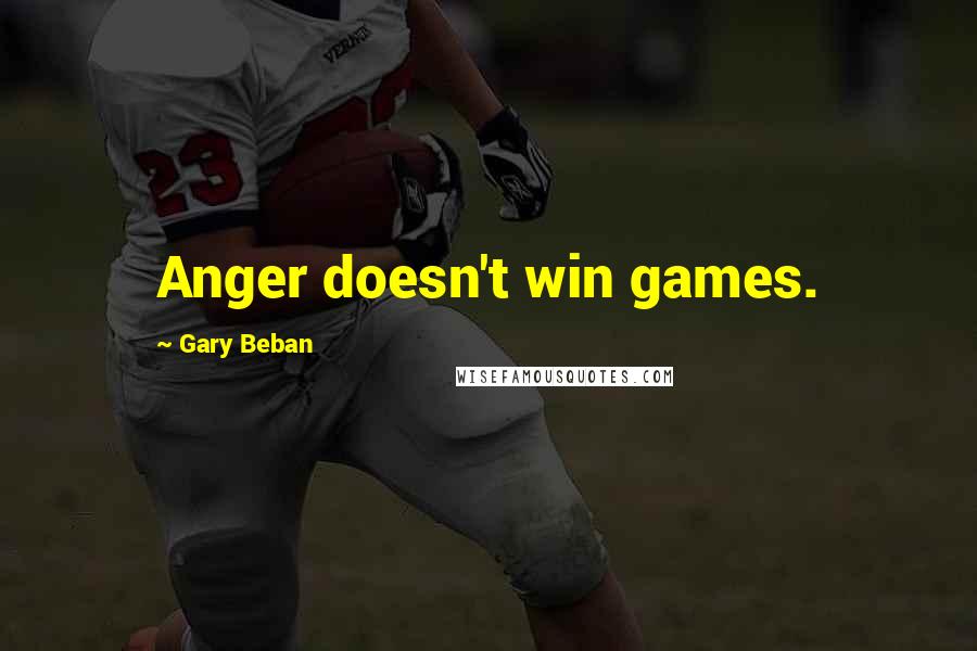 Gary Beban Quotes: Anger doesn't win games.