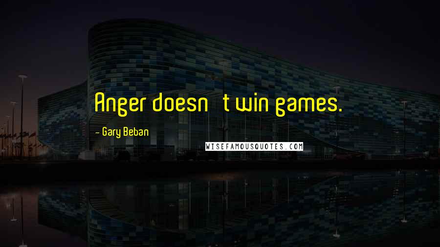 Gary Beban Quotes: Anger doesn't win games.