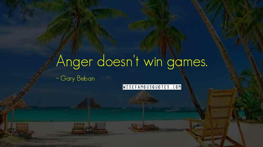 Gary Beban Quotes: Anger doesn't win games.