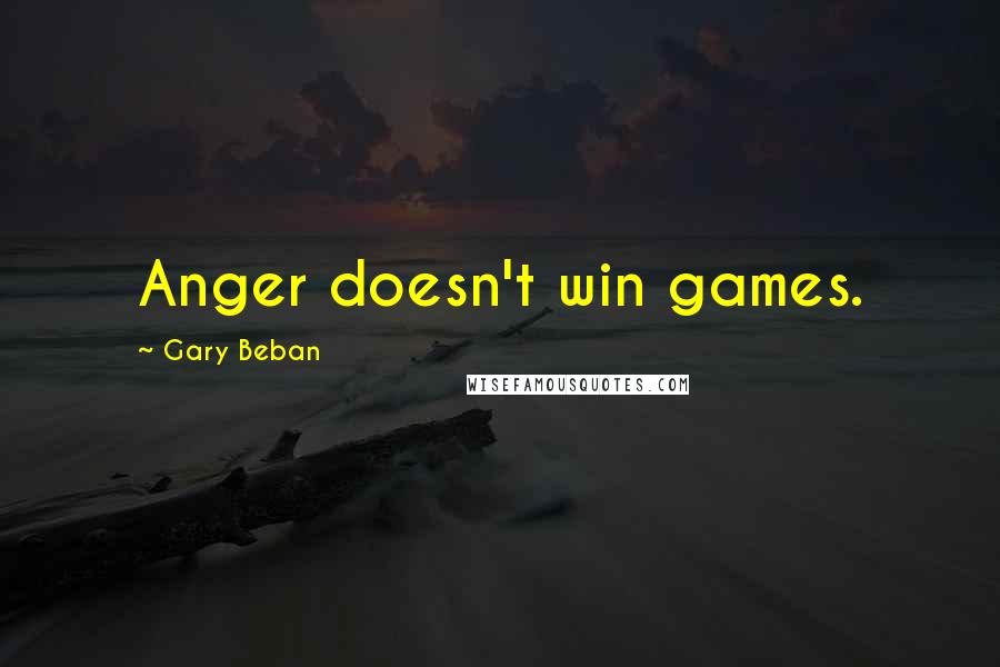 Gary Beban Quotes: Anger doesn't win games.