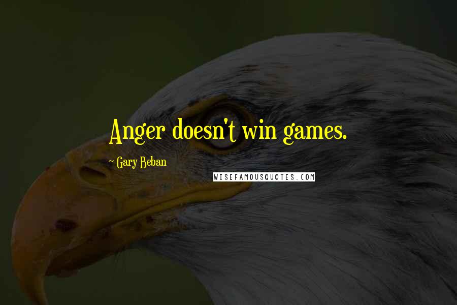 Gary Beban Quotes: Anger doesn't win games.