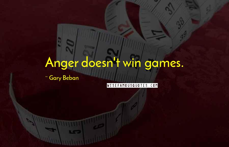 Gary Beban Quotes: Anger doesn't win games.