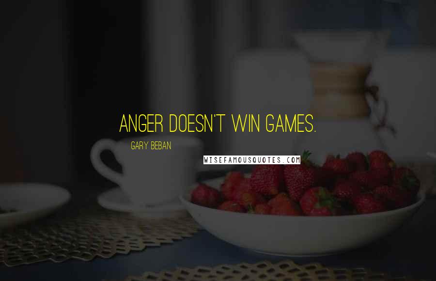 Gary Beban Quotes: Anger doesn't win games.