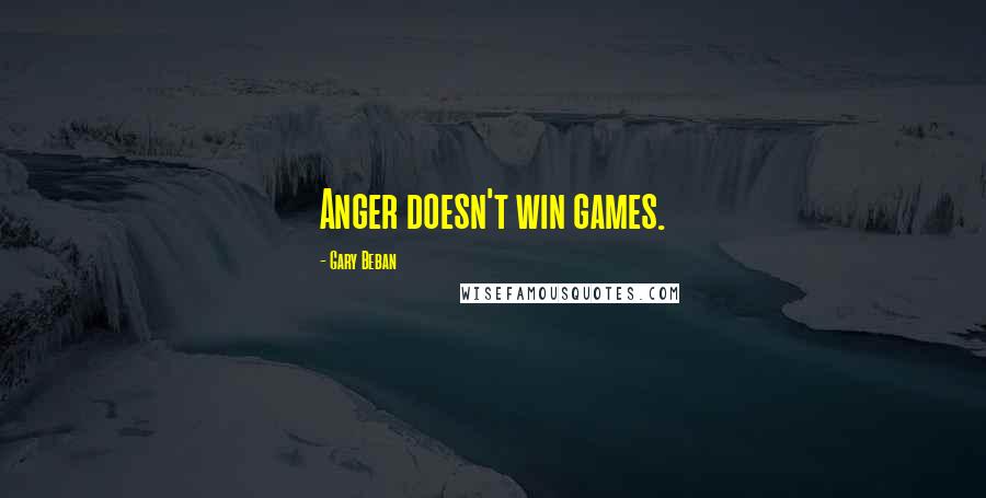 Gary Beban Quotes: Anger doesn't win games.