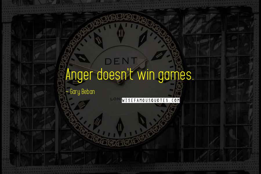 Gary Beban Quotes: Anger doesn't win games.