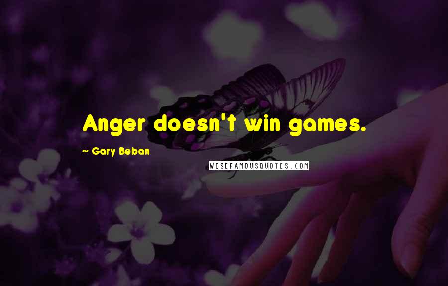 Gary Beban Quotes: Anger doesn't win games.