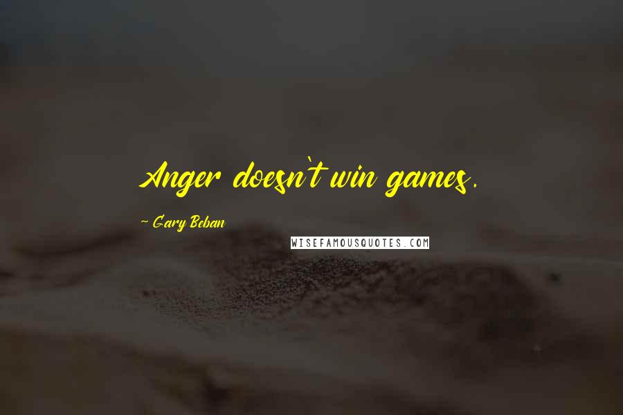 Gary Beban Quotes: Anger doesn't win games.