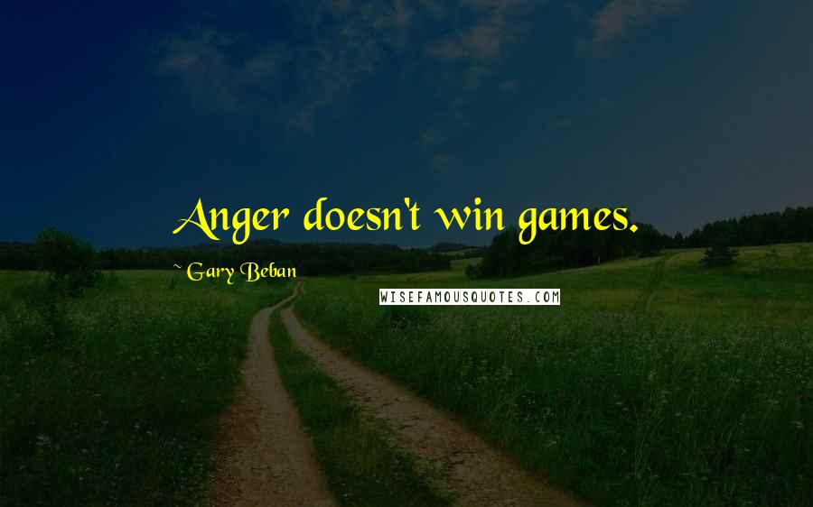 Gary Beban Quotes: Anger doesn't win games.