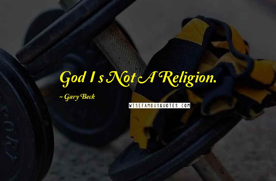 Gary Beck Quotes: God I s Not A Religion.