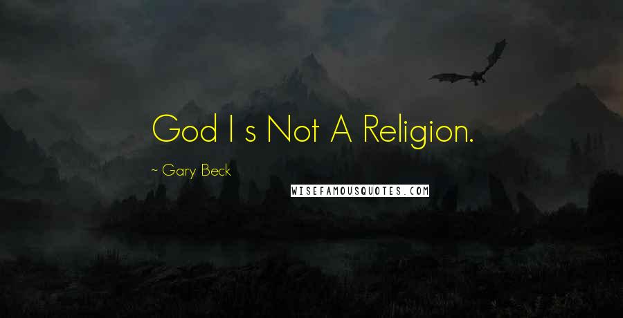 Gary Beck Quotes: God I s Not A Religion.