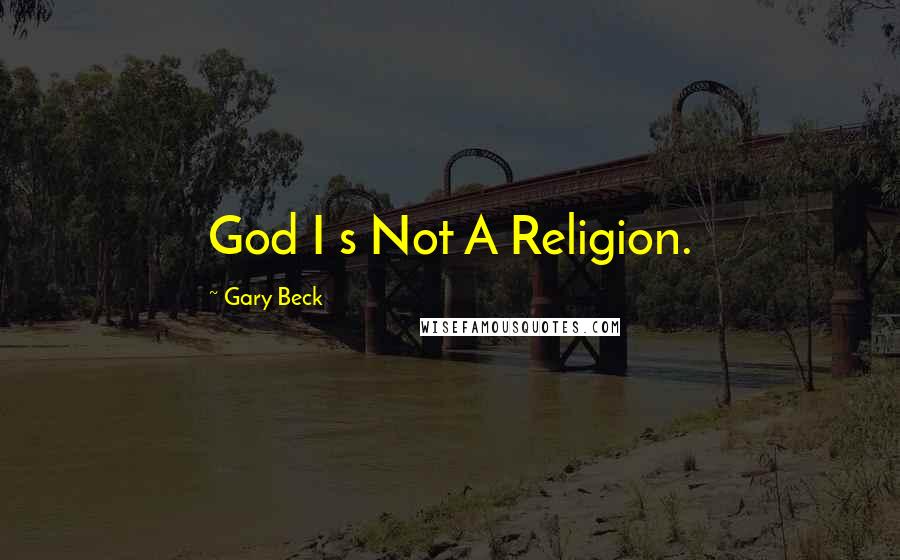 Gary Beck Quotes: God I s Not A Religion.