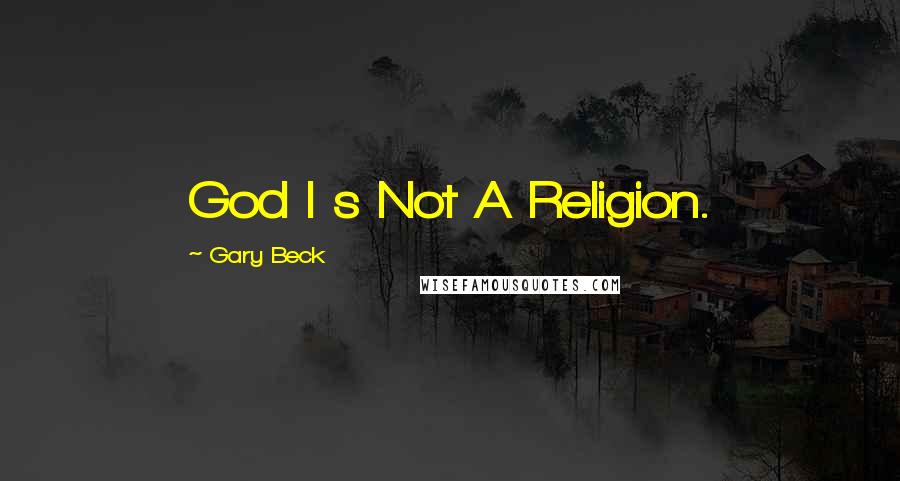 Gary Beck Quotes: God I s Not A Religion.