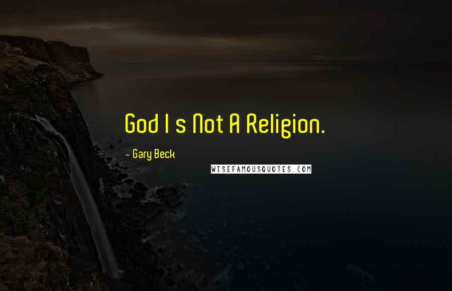 Gary Beck Quotes: God I s Not A Religion.