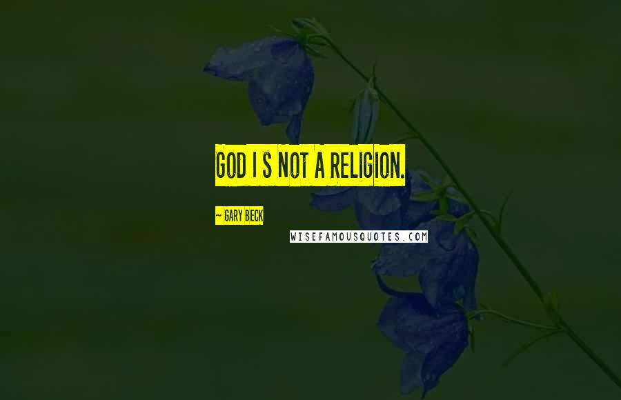 Gary Beck Quotes: God I s Not A Religion.